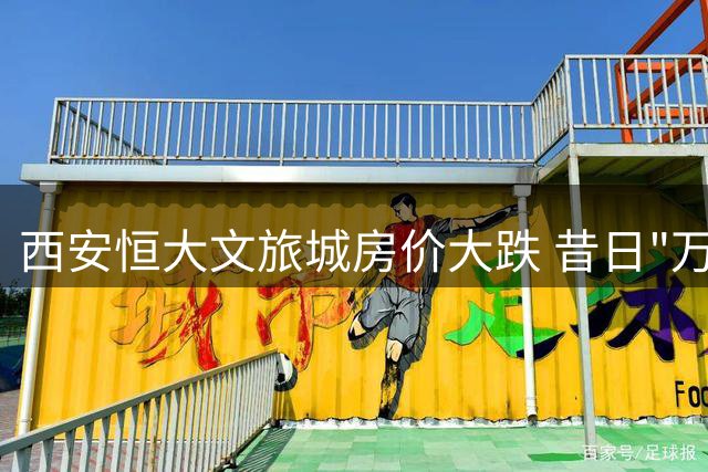 西安恒大文旅城房价大跌 昔日"万人摇"项目现"膝盖斩